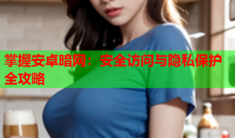 掌握安卓暗网：安全访问与隐私保护全攻略