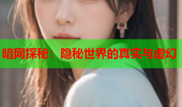 暗网探秘：隐秘世界的真实与虚幻