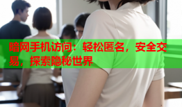 暗网手机访问：轻松匿名，安全交易，探索隐秘世界