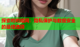 探索哟哟暗网：隐私保护与数据安全的最佳选择