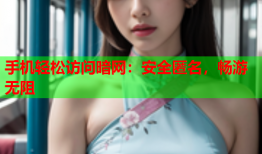 手机轻松访问暗网：安全匿名，畅游无阻