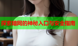 探索暗网的神秘入口与安全指南
