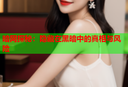 暗网探秘：隐藏在黑暗中的真相与风险