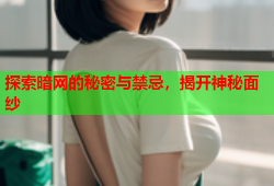 探索暗网的秘密与禁忌，揭开神秘面纱