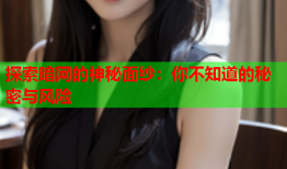 探索暗网的神秘面纱：你不知道的秘密与风险