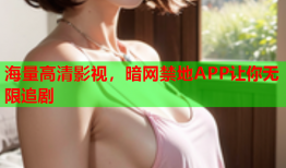 海量高清影视，暗网禁地APP让你无限追剧