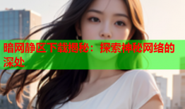 暗网静区下载揭秘：探索神秘网络的深处
