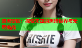 暗黑禁区：探索未知的黑暗世界与无尽挑战