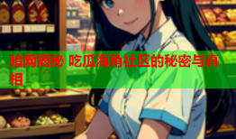 暗网揭秘 吃瓜海角社区的秘密与真相