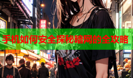 手机如何安全探秘暗网的全攻略