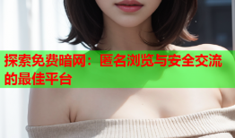 探索免费暗网：匿名浏览与安全交流的最佳平台
