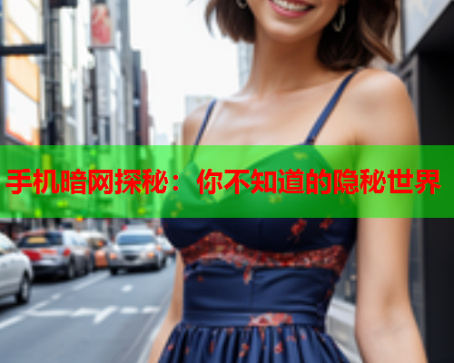 手机暗网探秘：你不知道的隐秘世界