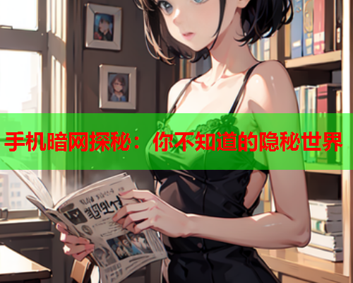 手机暗网探秘：你不知道的隐秘世界