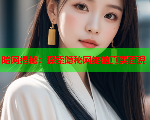 暗网揭秘：探索隐秘网络的真实面貌