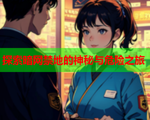 探索暗网禁地的神秘与危险之旅