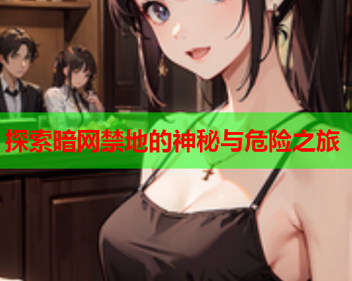 探索暗网禁地的神秘与危险之旅