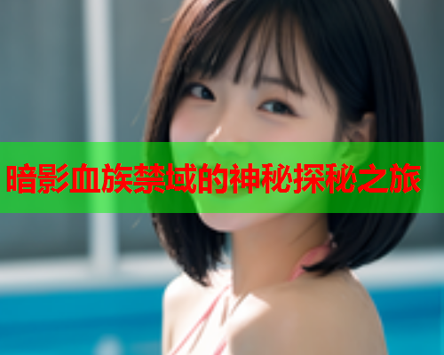暗影血族禁域的神秘探秘之旅
