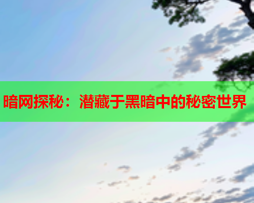 暗网探秘：潜藏于黑暗中的秘密世界