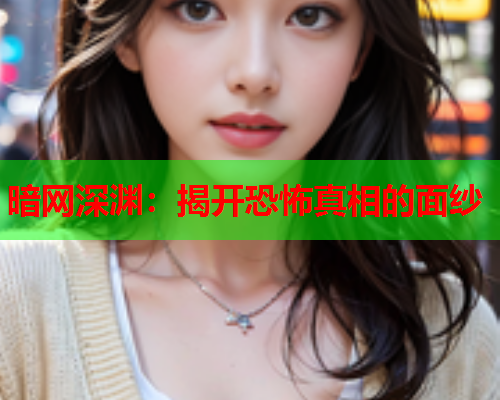 暗网深渊：揭开恐怖真相的面纱