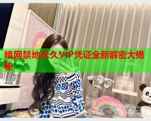 暗网禁地永久VIP凭证全新解密大揭秘