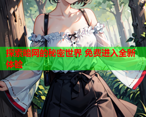 探索暗网的秘密世界 免费进入全新体验