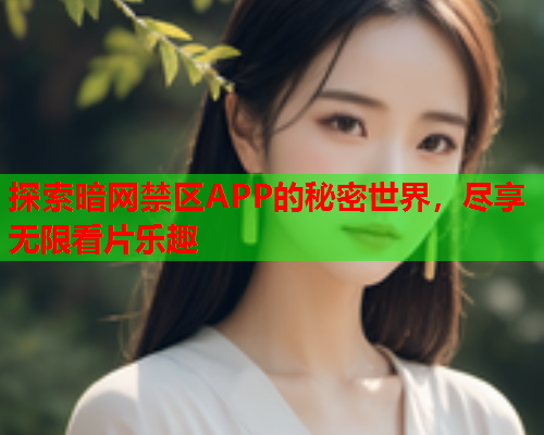 探索暗网禁区APP的秘密世界，尽享无限看片乐趣