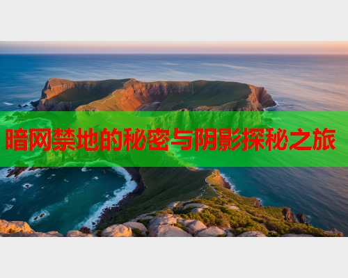 暗网禁地的秘密与阴影探秘之旅