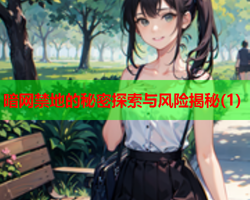 暗网禁地的秘密探索与风险揭秘(1)