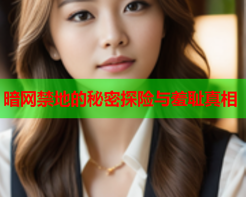 暗网禁地的秘密探险与羞耻真相