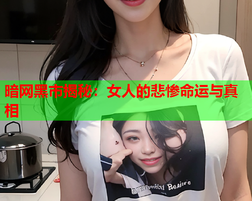 暗网黑市揭秘：女人的悲惨命运与真相