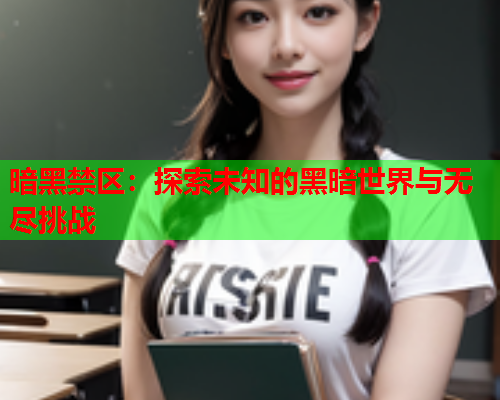 暗黑禁区：探索未知的黑暗世界与无尽挑战