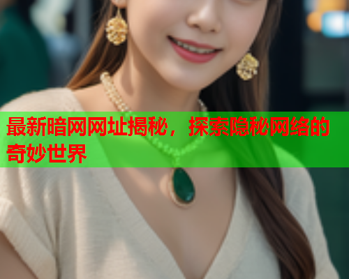最新暗网网址揭秘，探索隐秘网络的奇妙世界