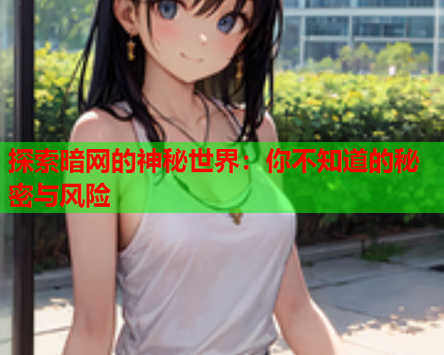 探索暗网的神秘世界：你不知道的秘密与风险