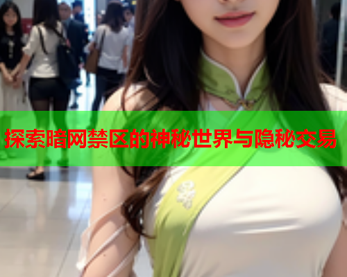 探索暗网禁区的神秘世界与隐秘交易