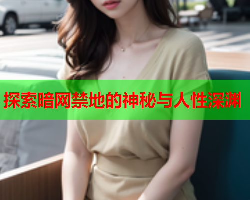 探索暗网禁地的神秘与人性深渊