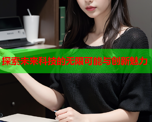 探索未来科技的无限可能与创新魅力