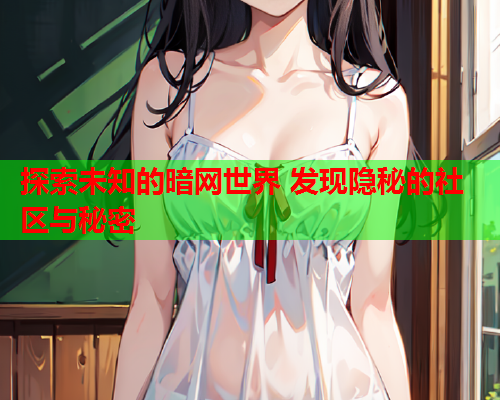 探索未知的暗网世界 发现隐秘的社区与秘密
