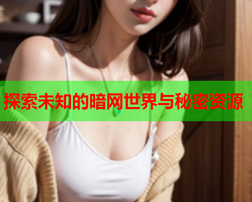 探索未知的暗网世界与秘密资源