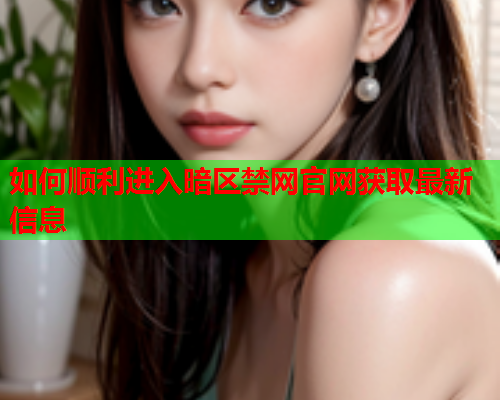 如何顺利进入暗区禁网官网获取最新信息