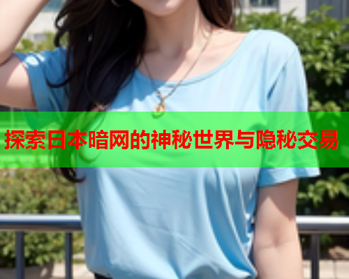 探索日本暗网的神秘世界与隐秘交易