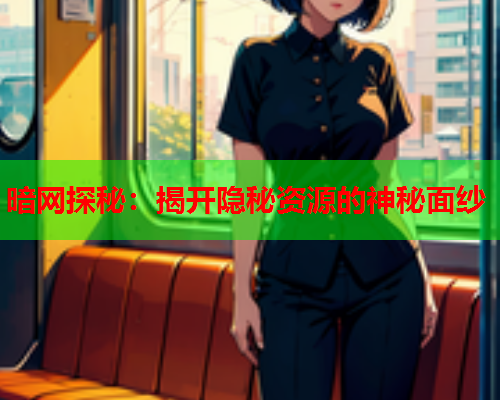 暗网探秘：揭开隐秘资源的神秘面纱
