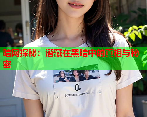 暗网探秘：潜藏在黑暗中的真相与秘密