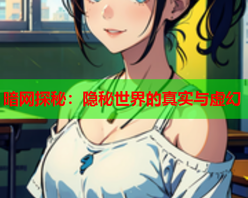 暗网探秘：隐秘世界的真实与虚幻