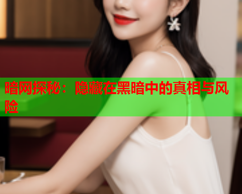 暗网探秘：隐藏在黑暗中的真相与风险