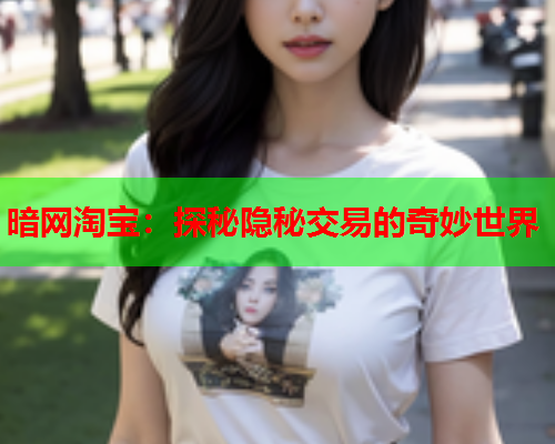 暗网淘宝：探秘隐秘交易的奇妙世界
