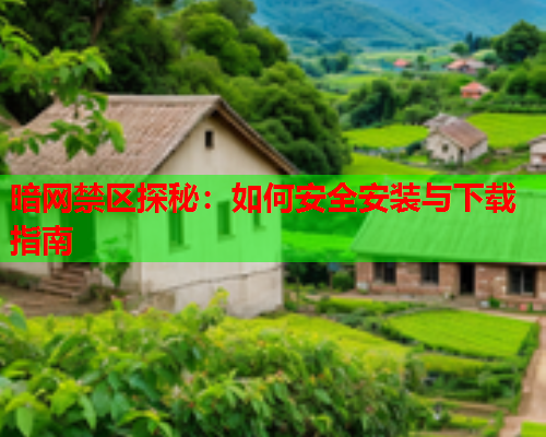 暗网禁区探秘：如何安全安装与下载指南