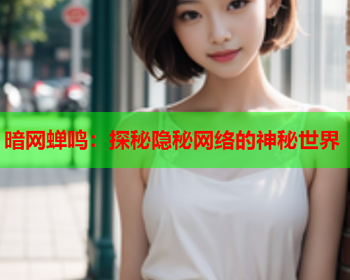 暗网蝉鸣：探秘隐秘网络的神秘世界