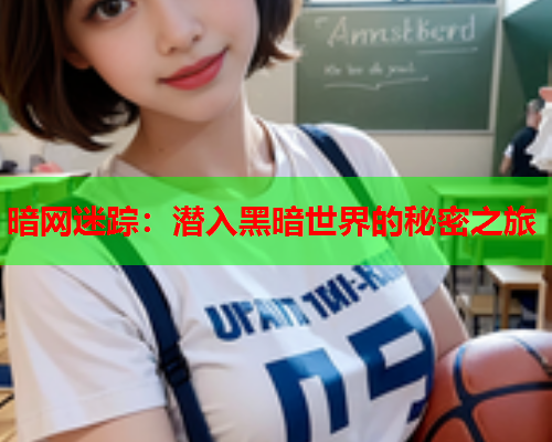 暗网迷踪：潜入黑暗世界的秘密之旅