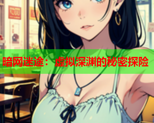 暗网迷途：虚拟深渊的秘密探险