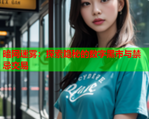 暗网迷雾：探索隐秘的数字黑市与禁忌交易